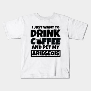 I just want to drink coffee and pet my Ariegeois Kids T-Shirt